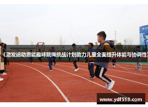《激发运动潜能趣味跳绳挑战计划助力儿童全面提升体能与协调性》
